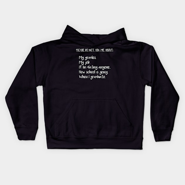 Please Do Not Ask Me About: My Grades, My Job, If I'm Dating Anyone, How School is Going, When I Graduate Kids Hoodie by DANPUBLIC